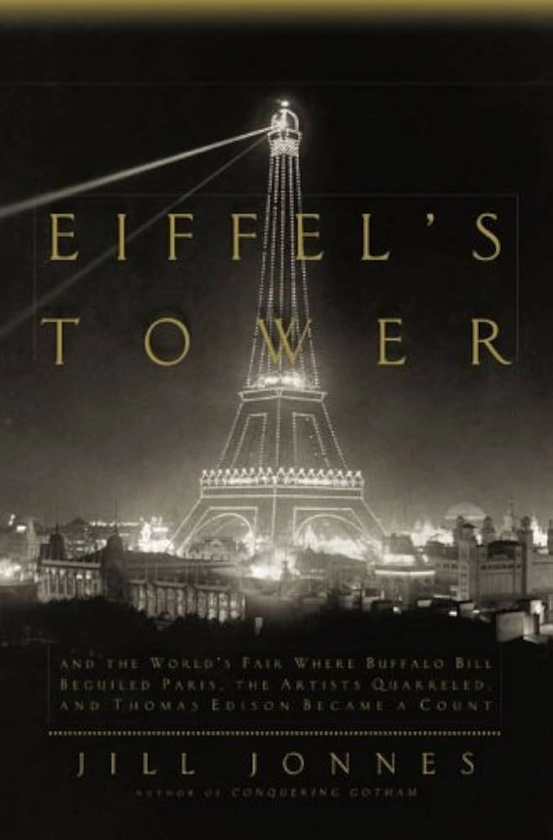 Eiffel's Tower: And the World's Fair Where Buffalo Bill Beguiled Paris, theArtists Quarreled, and Thomas Edison Became a Count