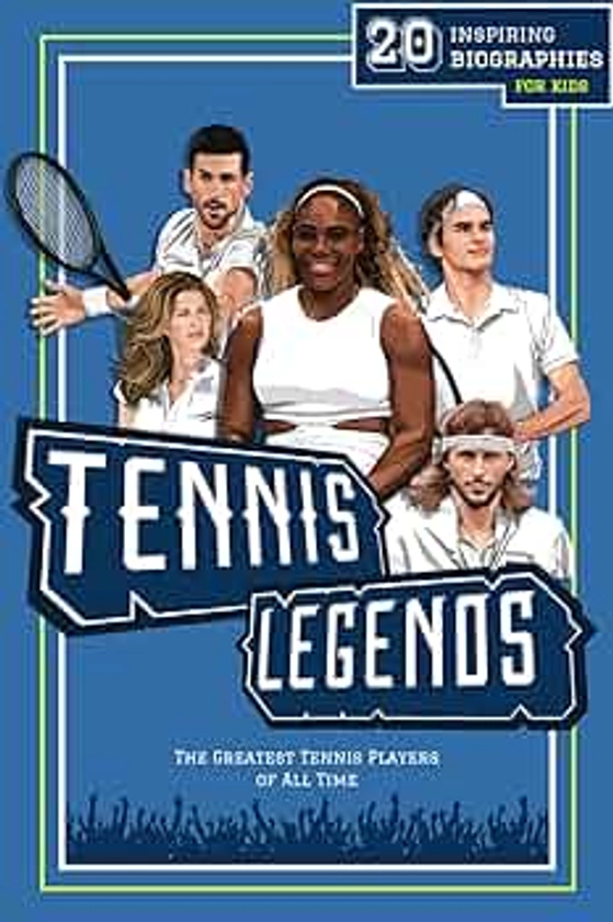 Tennis Legends: 20 Inspiring Biographies For Kids - The Greatest Tennis Players of All Time (Inspiring Sports Biographies For Kids - 20 Illustrated Stories Of Sporting Legends)
