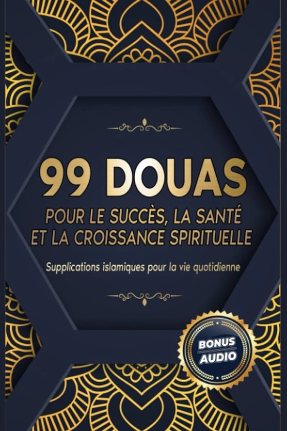 99 DOUAS POUR LE SUCCÈS, LA SANTÉ ET LA CROISSANCE SPIRITUELLE: Supplications islamiques pour la vie quotidienne