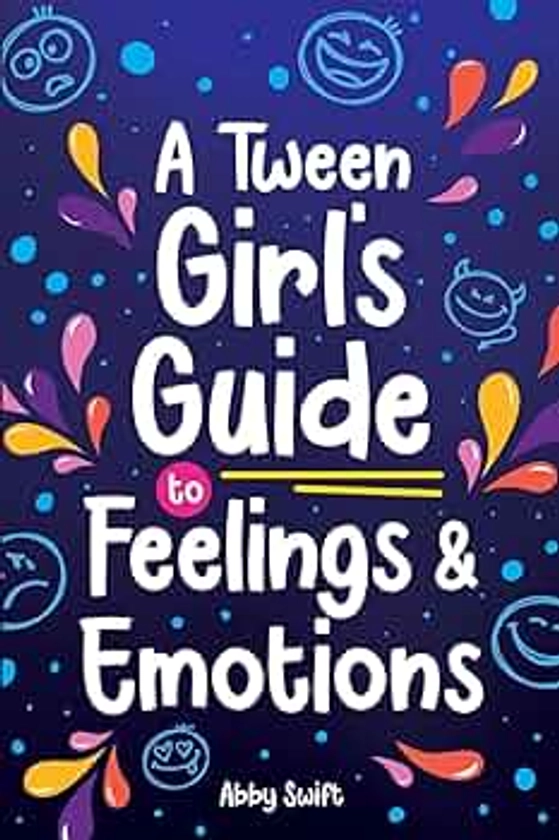 A Tween Girl's Guide to Feelings and Emotions: Mastering Self-Love and Building Self-Esteem. The Essential Emotional Wellness Handbook: 4 (Tween Guides to Growing Up)