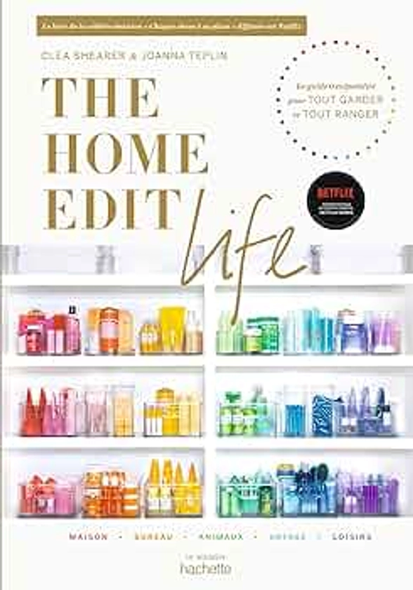 The Home Edit Life: Le guide anti-culpabilité pour posséder tout ce que vous voulez et tout organiser