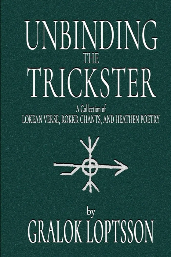 Unbinding the Trickster: A Collection of Lokean Verse, Rokkr Chants and Heathen Poetry: Small Pocket Edition 4x6" (Lokean Lore)