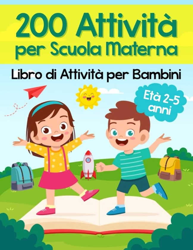 200 Attività per Scuola Materna - Libro di Attività per Bambini: Oltre 200 Pagine di Giochi Educativi ed Esercizi per Imparare Divertendosi | Età Prescolare 2-5 anni