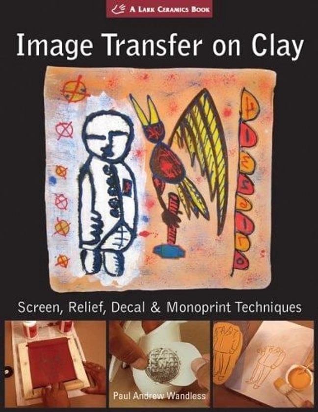 Image Transfer on Clay : Screen, Relief, Decal and Monoprint Techniques used book by Paul Andrew Wandless: 9781579906351