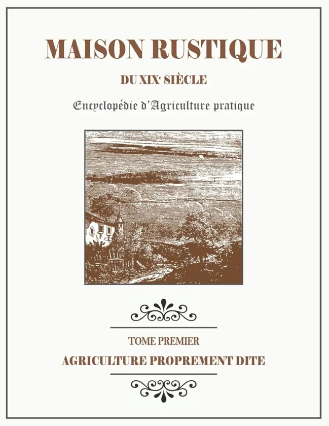 Amazon.fr - MAISON RUSTIQUE DU XIXe SIÈCLE - TOME 1 - Agriculture Proprement Dite: Encyclopédie d'Agriculture Pratique - Bailly, Charles - Livres