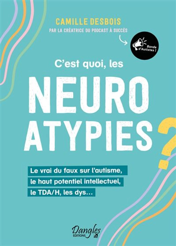 C’est quoi, les neuroatypies - Le vrai du faux sur l’autisme, le haut potentiel intellectuel, le TDA/H, les dys…