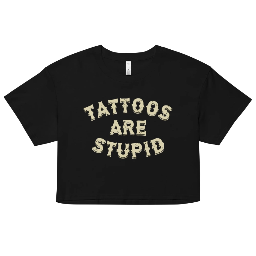 Tattoos Are Stupid Crop Top