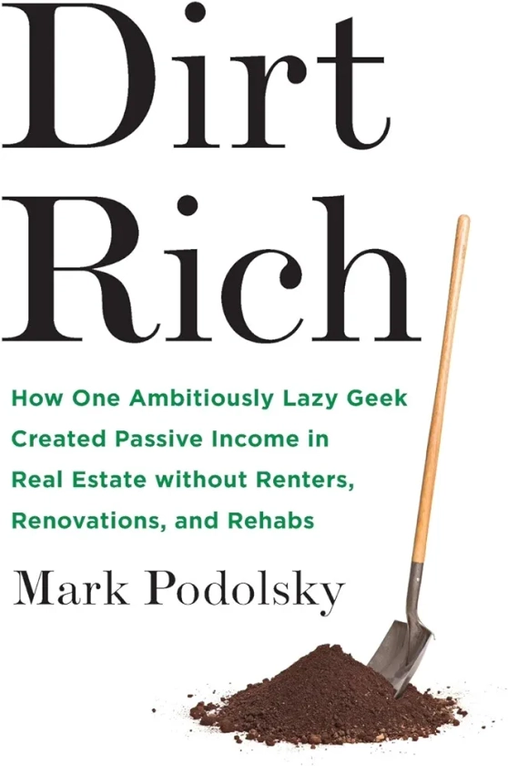 Dirt Rich: How One Ambitiously Lazy Geek Created Passive Income in Real Estate Without Renters, Renovations, and Rehabs